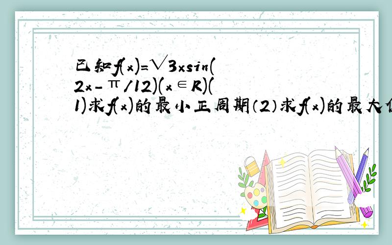 已知f(x)=√3×sin(2x-π/12)(x∈R)(1)求f(x)的最小正周期（2）求f(x)的最大值x的集合