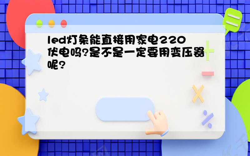 led灯条能直接用家电220伏电吗?是不是一定要用变压器呢?