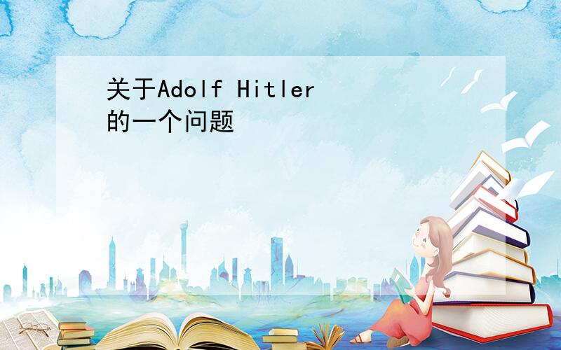 关于Adolf Hitler的一个问题