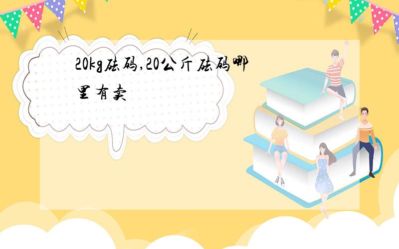 20kg砝码,20公斤砝码哪里有卖