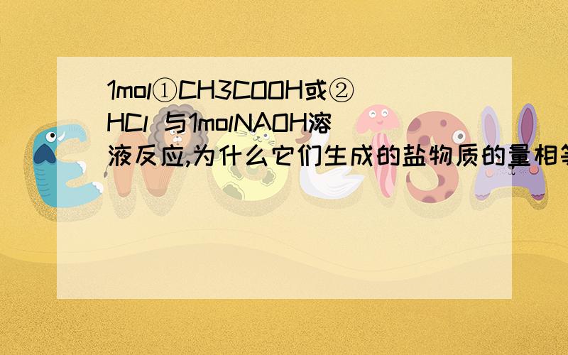 1mol①CH3COOH或②HCl 与1molNAOH溶液反应,为什么它们生成的盐物质的量相等?