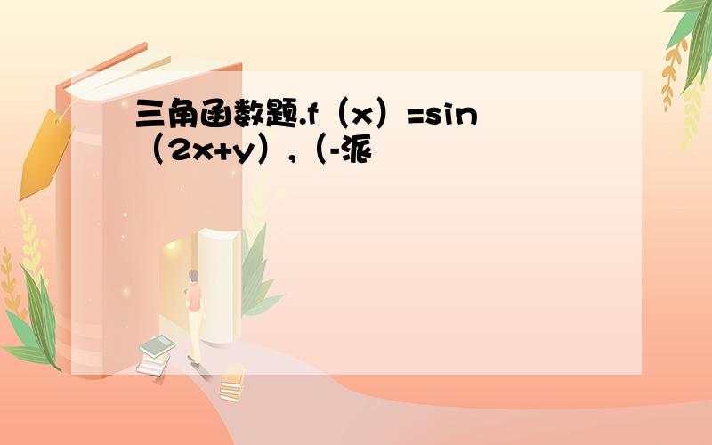 三角函数题.f（x）=sin（2x+y）,（-派