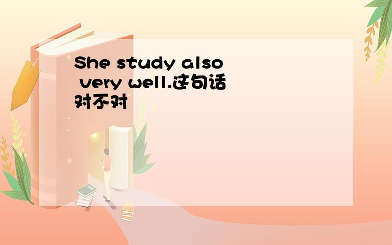 She study also very well.这句话对不对