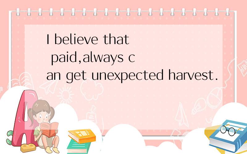 I believe that paid,always can get unexpected harvest.