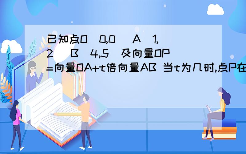 已知点O(0,0) A(1,2) B(4,5)及向量OP=向量OA+t倍向量AB 当t为几时,点P在x轴上