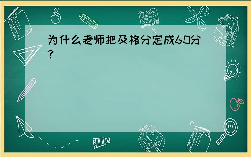 为什么老师把及格分定成60分?