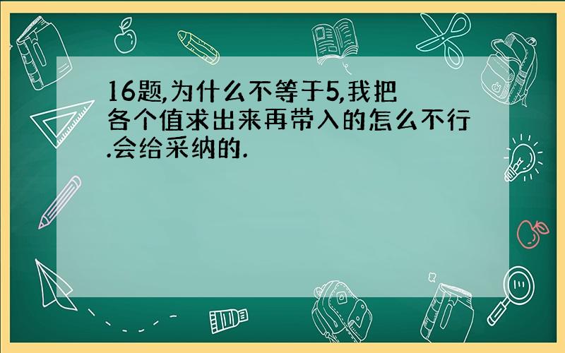 16题,为什么不等于5,我把各个值求出来再带入的怎么不行.会给采纳的.