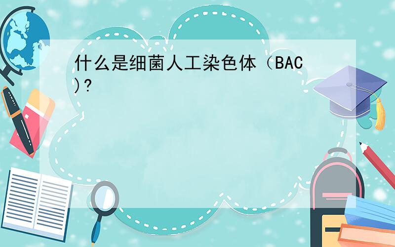 什么是细菌人工染色体（BAC)?