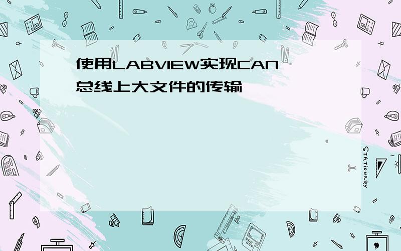 使用LABVIEW实现CAN总线上大文件的传输