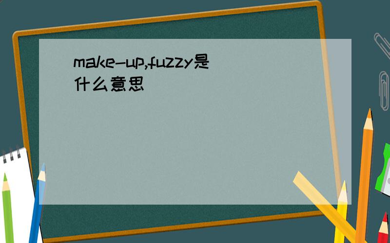 make-up,fuzzy是什么意思