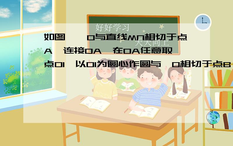 如图,⊙O与直线MN相切于点A,连接OA,在OA任意取一点O1,以O1为圆心作圆与⊙O相切于点B,交直线MN于C、D,