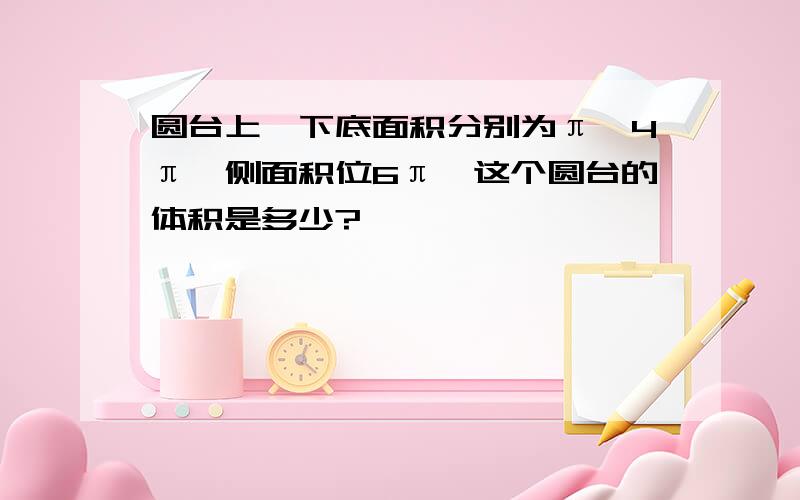 圆台上、下底面积分别为π,4π,侧面积位6π,这个圆台的体积是多少?