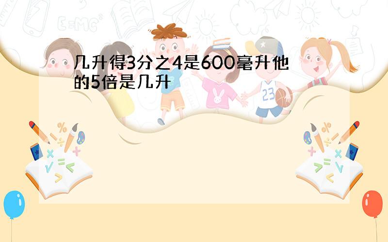 几升得3分之4是600毫升他的5倍是几升