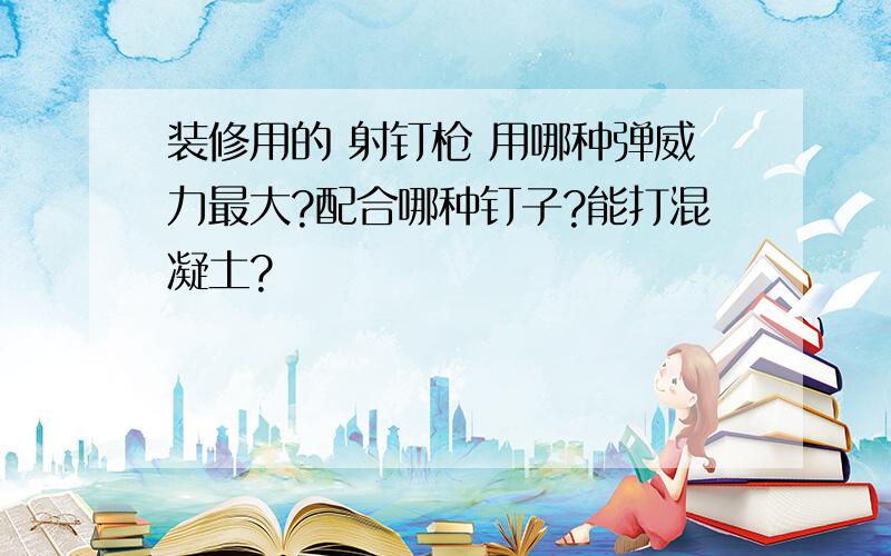 装修用的 射钉枪 用哪种弹威力最大?配合哪种钉子?能打混凝土?