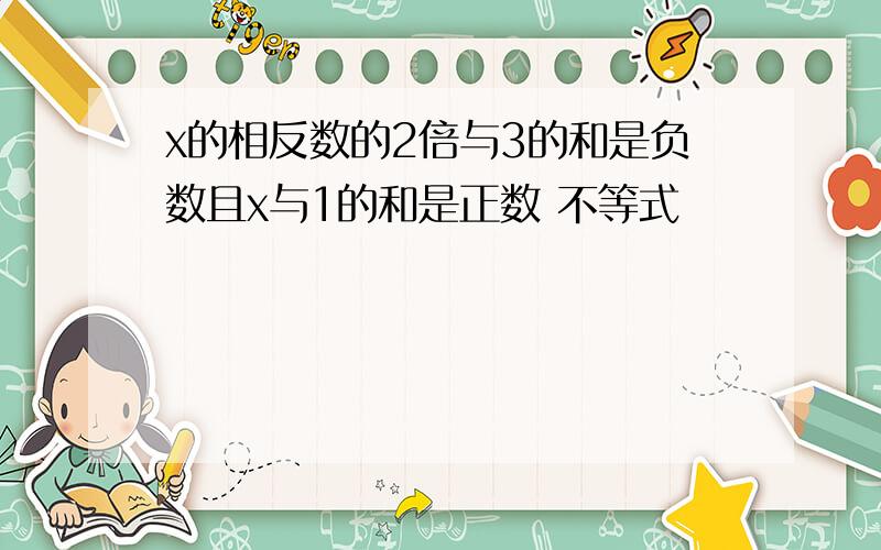 x的相反数的2倍与3的和是负数且x与1的和是正数 不等式