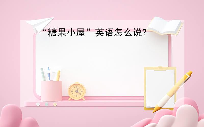 “糖果小屋”英语怎么说?