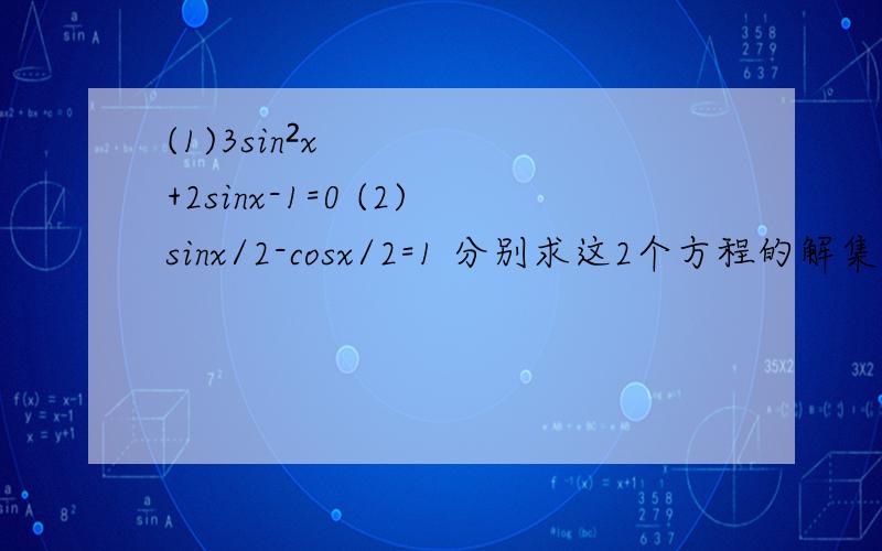 (1)3sin²x+2sinx-1=0 (2)sinx/2-cosx/2=1 分别求这2个方程的解集!