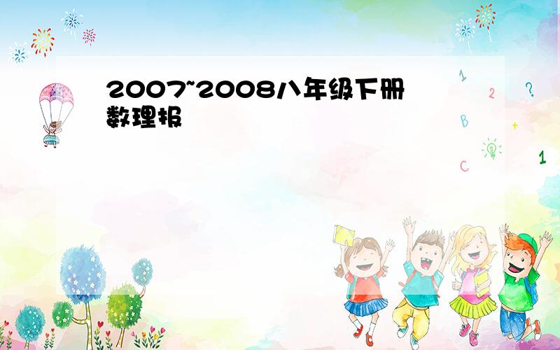 2007~2008八年级下册数理报