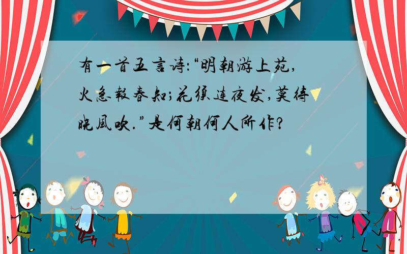 有一首五言诗：“明朝游上苑,火急报春知；花须连夜发,莫待晓风吹.”是何朝何人所作?