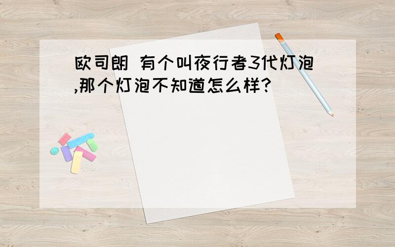 欧司朗 有个叫夜行者3代灯泡,那个灯泡不知道怎么样?