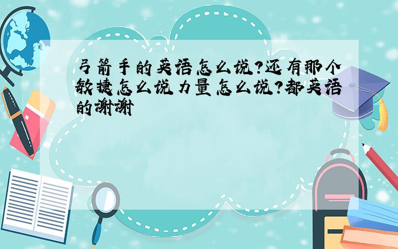 弓箭手的英语怎么说?还有那个敏捷怎么说力量怎么说?都英语的谢谢