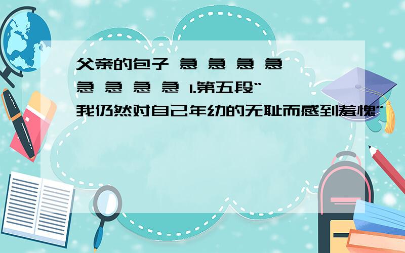 父亲的包子 急 急 急 急 急 急 急 急 1.第五段“我仍然对自己年幼的无耻而感到羞愧”一句中，能不能叫其中的“无耻”