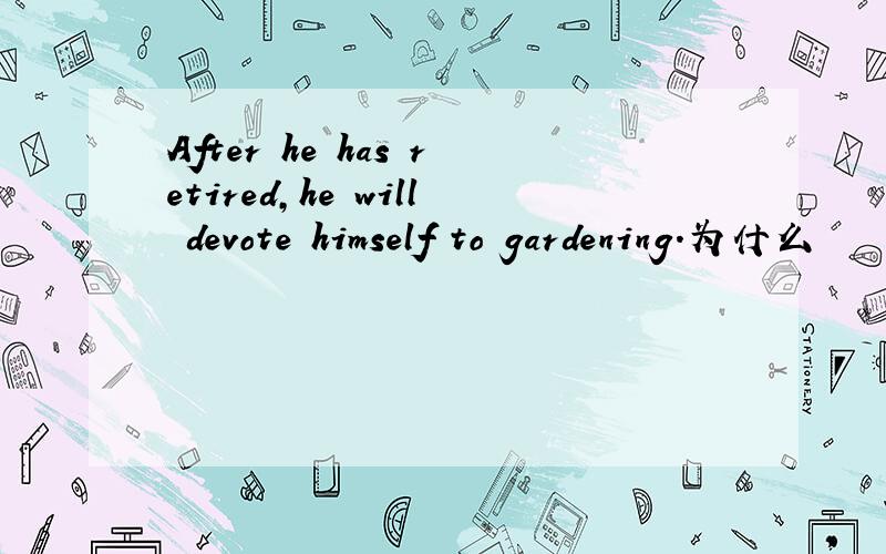 After he has retired,he will devote himself to gardening.为什么