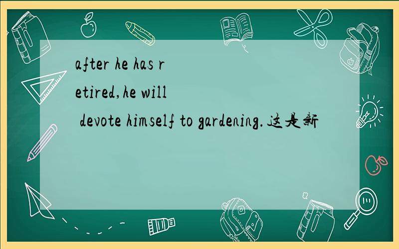 after he has retired,he will devote himself to gardening.这是新