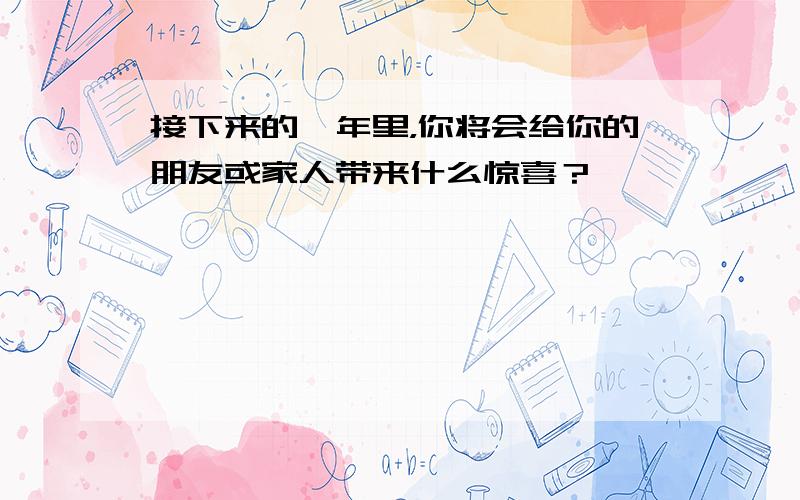 接下来的一年里，你将会给你的朋友或家人带来什么惊喜？