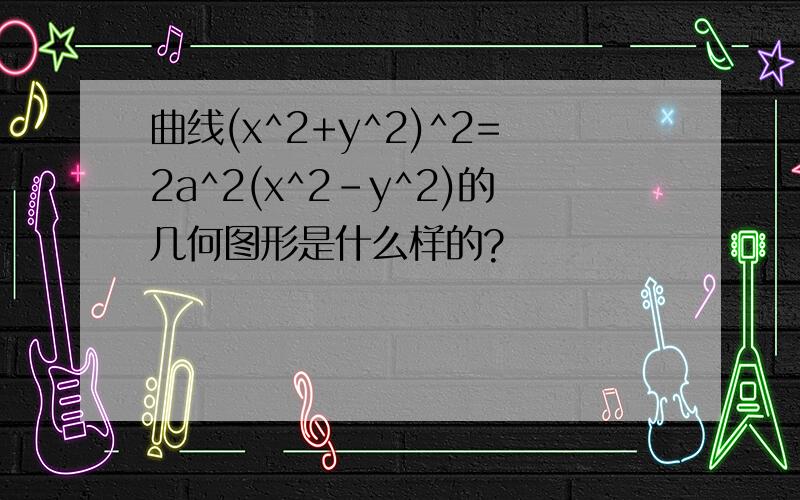 曲线(x^2+y^2)^2=2a^2(x^2-y^2)的几何图形是什么样的?