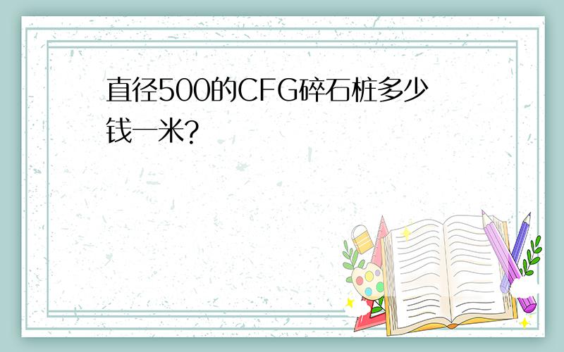 直径500的CFG碎石桩多少钱一米?