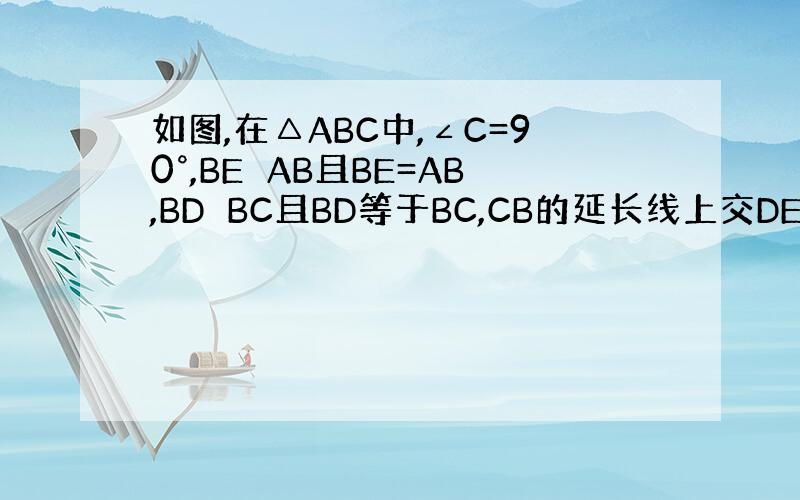 如图,在△ABC中,∠C=90°,BE⊥AB且BE=AB,BD⊥BC且BD等于BC,CB的延长线上交DE于F,求证：点F