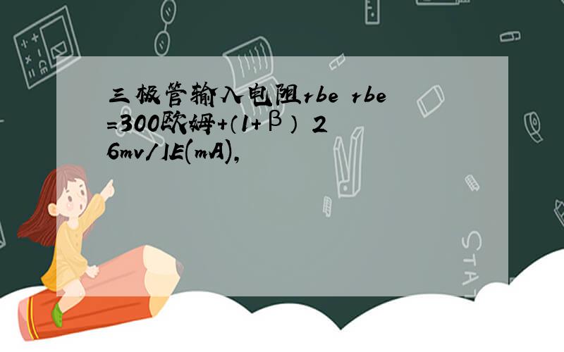 三极管输入电阻rbe rbe=300欧姆+（1+β） 26mv/IE(mA),