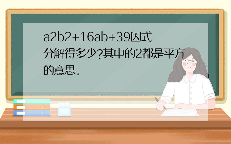 a2b2+16ab+39因式分解得多少?其中的2都是平方的意思.