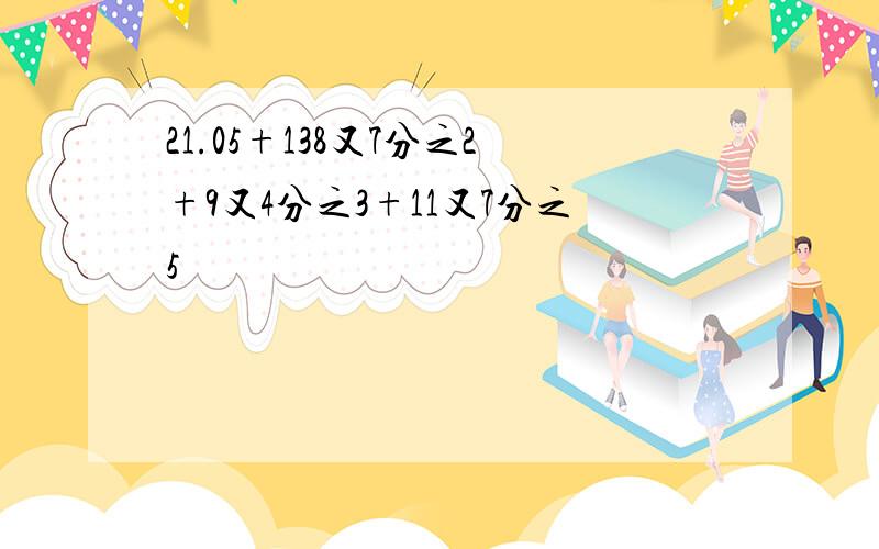 21.05+138又7分之2+9又4分之3+11又7分之5