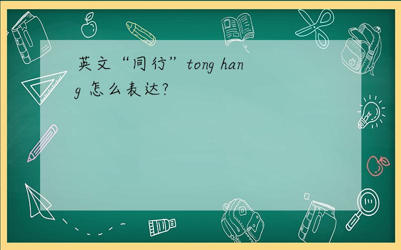 英文“同行”tong hang 怎么表达?