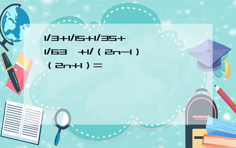 1/3+1/15+1/35+1/63…+1/（2n-1）（2n+1）=