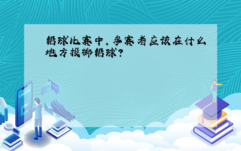 铅球比赛中,参赛者应该在什么地方投掷铅球?