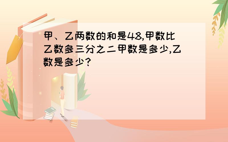 甲、乙两数的和是48,甲数比乙数多三分之二甲数是多少,乙数是多少?