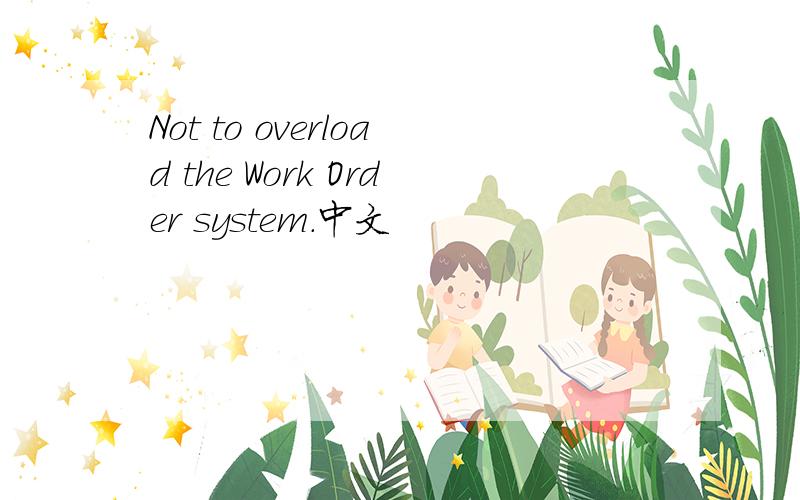 Not to overload the Work Order system.中文