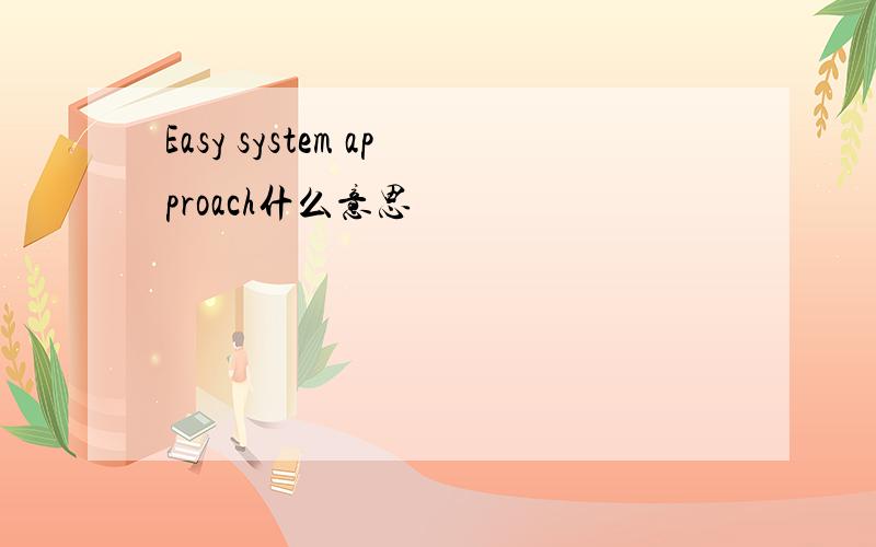 Easy system approach什么意思