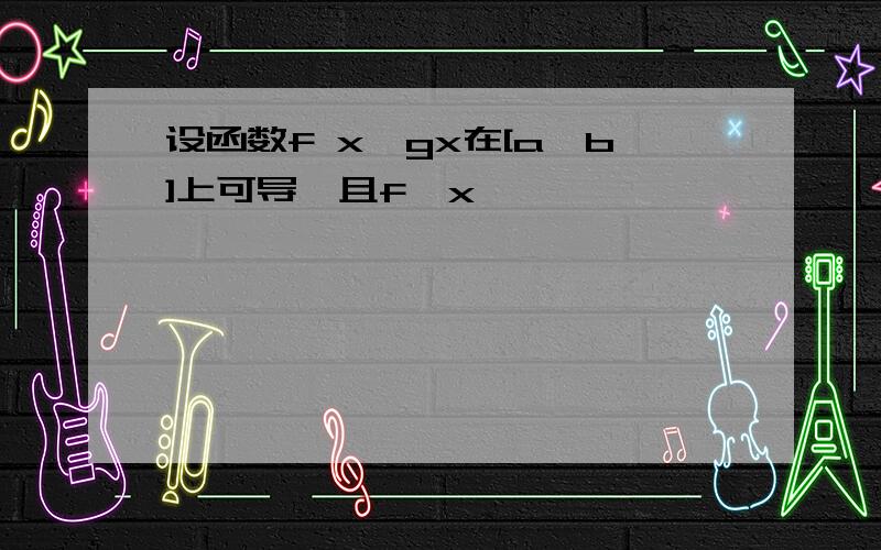 设函数f x,gx在[a,b]上可导,且f'x