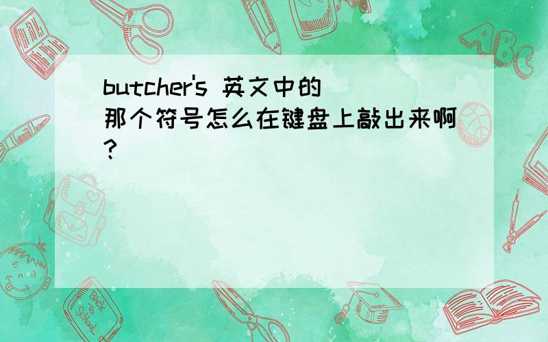 butcher's 英文中的那个符号怎么在键盘上敲出来啊?