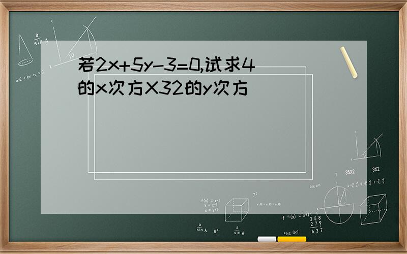 若2x+5y-3=0,试求4的x次方X32的y次方