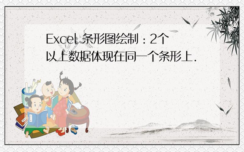 Excel 条形图绘制：2个以上数据体现在同一个条形上.