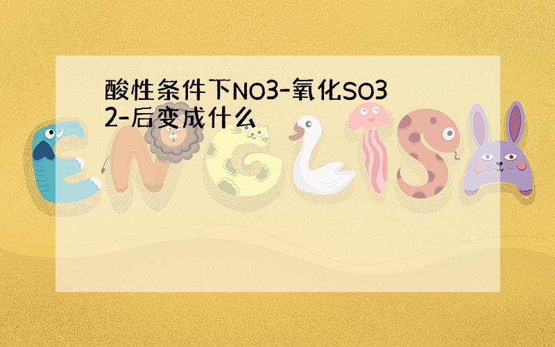 酸性条件下NO3-氧化SO32-后变成什么