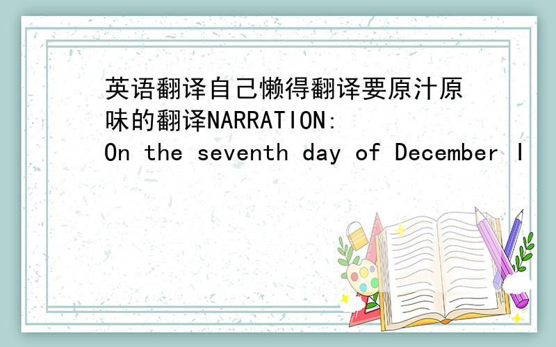 英语翻译自己懒得翻译要原汁原味的翻译NARRATION:On the seventh day of December I