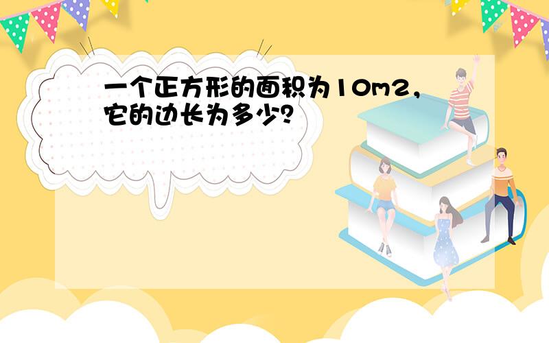 一个正方形的面积为10m2，它的边长为多少？