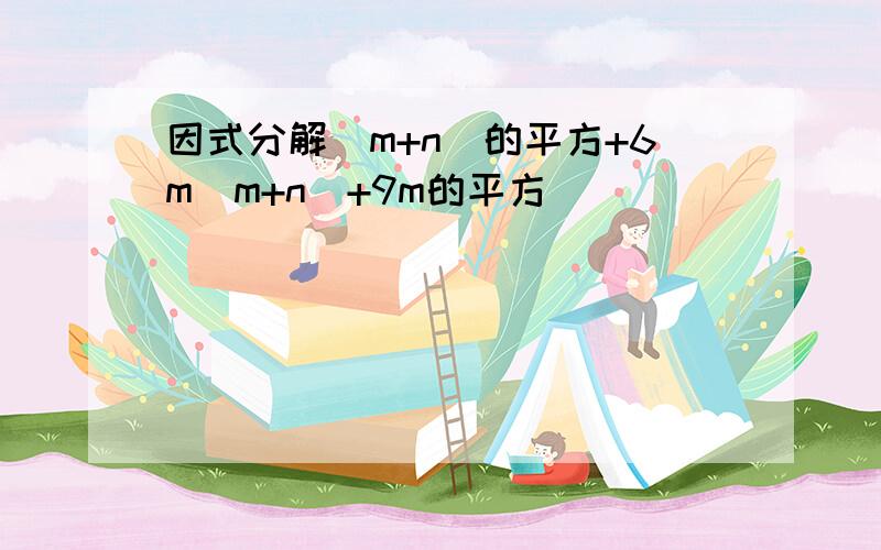 因式分解(m+n)的平方+6m(m+n)+9m的平方