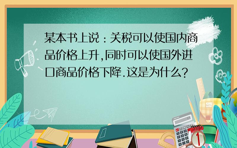 某本书上说：关税可以使国内商品价格上升,同时可以使国外进口商品价格下降.这是为什么?